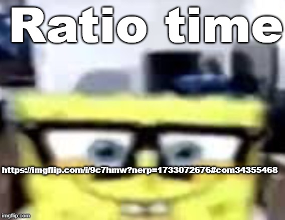 Ronnie Mcsponge | Ratio time; https://imgflip.com/i/9c7hmw?nerp=1733072676#com34355468 | image tagged in ronnie mcsponge | made w/ Imgflip meme maker