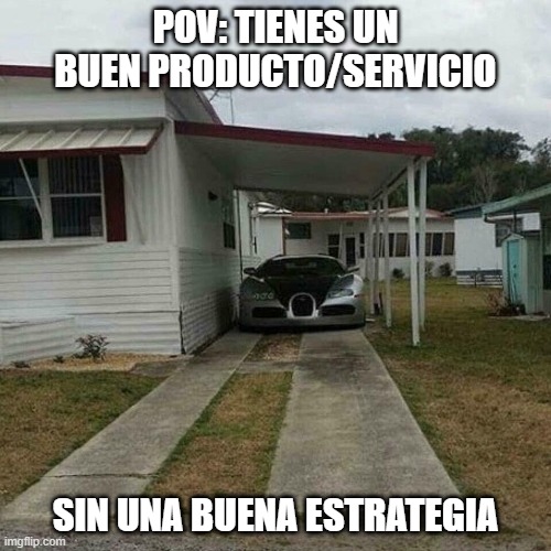 Out of place Bugatti | POV: TIENES UN BUEN PRODUCTO/SERVICIO; SIN UNA BUENA ESTRATEGIA | image tagged in out of place bugatti | made w/ Imgflip meme maker