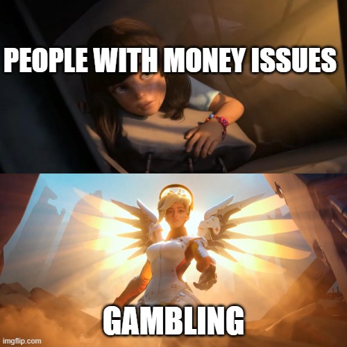 Overwatch Mercy Meme | PEOPLE WITH MONEY ISSUES; GAMBLING | image tagged in overwatch mercy meme | made w/ Imgflip meme maker