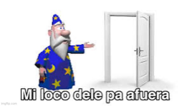 Mi loco dele pa afuera | image tagged in mi loco dele pa afuera | made w/ Imgflip meme maker