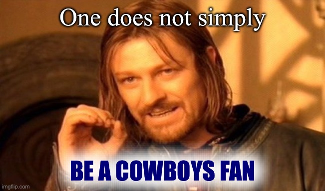 Cowboys haters be like | One does not simply; BE A COWBOYS FAN | image tagged in memes,one does not simply,dallas cowboys,cowboys,nfl,nfl memes | made w/ Imgflip meme maker