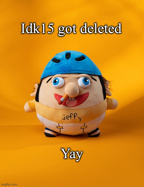 rot | Idk15 got deleted; Yay | image tagged in rot | made w/ Imgflip meme maker