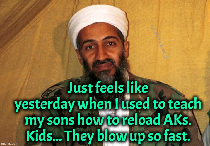 Awww... | @darking2jarlie; Just feels like yesterday when I used to teach my sons how to reload AKs. Kids... They blow up so fast. | image tagged in osama bin laden | made w/ Imgflip meme maker