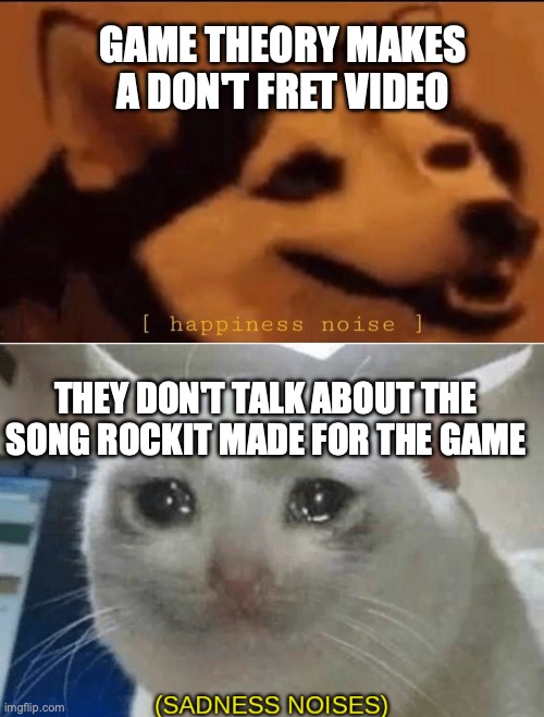 It's a great theory, it's just a missed lore opportunity. | GAME THEORY MAKES A DON'T FRET VIDEO; THEY DON'T TALK ABOUT THE SONG ROCKIT MADE FOR THE GAME | image tagged in happines noise,sadness noises,game theory,don't fret,music,youtube | made w/ Imgflip meme maker