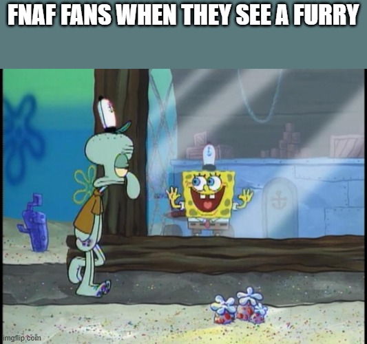 Spongebob window | FNAF FANS WHEN THEY SEE A FURRY | image tagged in spongebob window | made w/ Imgflip meme maker