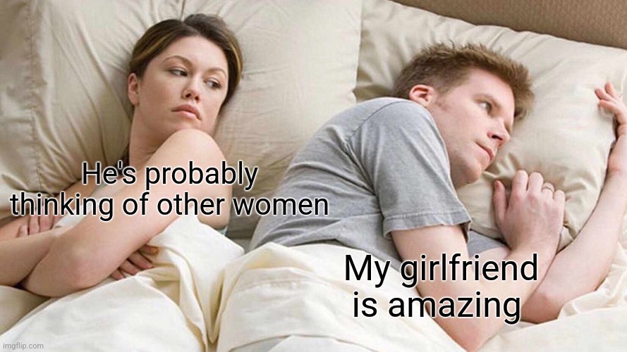 I Bet He's Thinking About Other Women | He's probably thinking of other women; My girlfriend is amazing | image tagged in memes,i bet he's thinking about other women | made w/ Imgflip meme maker