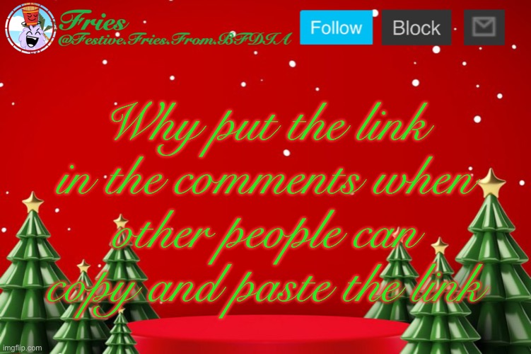 Fries' Christmas Template | Why put the link in the comments when other people can copy and paste the link | image tagged in fries' christmas template | made w/ Imgflip meme maker