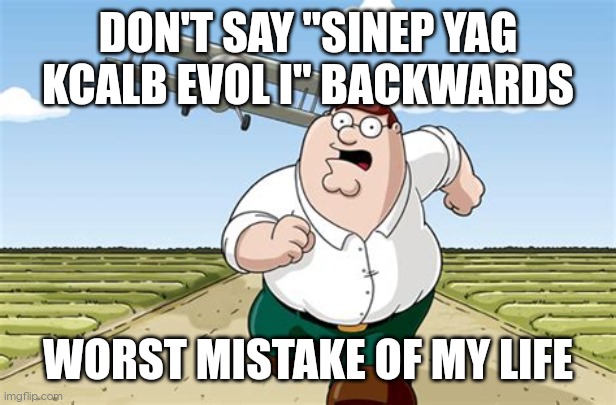 If you do this you are sus | DON'T SAY "SINEP YAG KCALB EVOL I" BACKWARDS; WORST MISTAKE OF MY LIFE | image tagged in worst mistake of my life,backwards,peter griffin,regret,sus | made w/ Imgflip meme maker