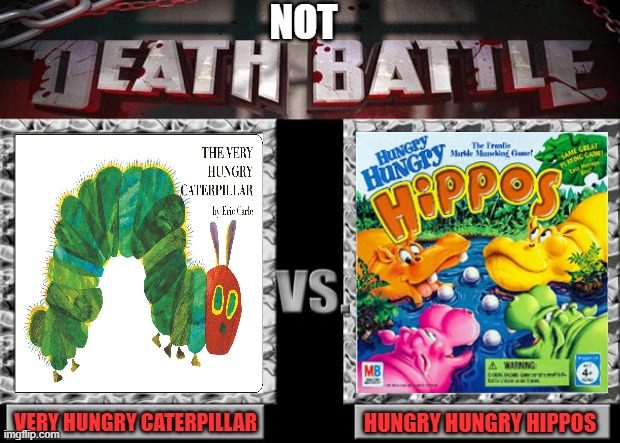 death battle | NOT; VERY HUNGRY CATERPILLAR; HUNGRY HUNGRY HIPPOS | image tagged in not death battle,hungry,caterpillar,hippos,children,iconic | made w/ Imgflip meme maker