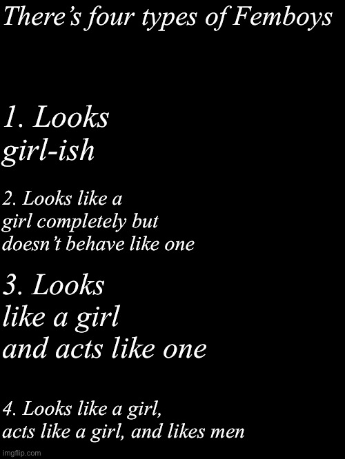 There’s 4 types, last one has a mental disorder | There’s four types of Femboys; 1. Looks girl-ish; 2. Looks like a girl completely but doesn’t behave like one; 3. Looks like a girl and acts like one; 4. Looks like a girl, acts like a girl, and likes men | image tagged in msmg,femboys | made w/ Imgflip meme maker