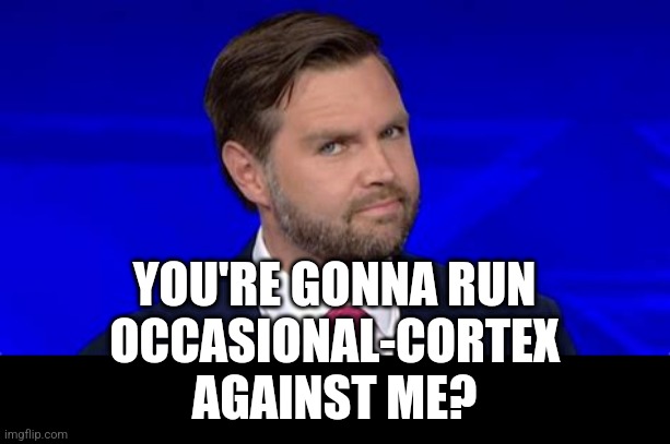 Jd Vance side eye | YOU'RE GONNA RUN
OCCASIONAL-CORTEX
AGAINST ME? | image tagged in jd vance side eye | made w/ Imgflip meme maker