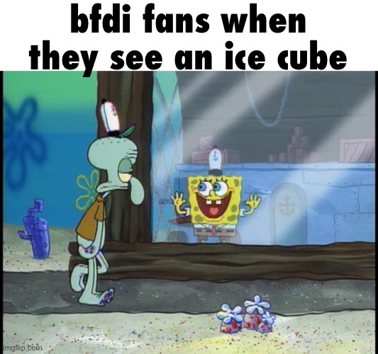 Spongebob window | bfdi fans when they see an ice cube | image tagged in spongebob window | made w/ Imgflip meme maker