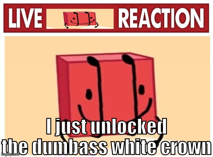 Live boky reaction | I just unlocked the dumbass white crown | image tagged in live boky reaction | made w/ Imgflip meme maker