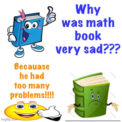 Math joke!! | Why was math book very sad??? Becauase he had too many problems!!!! | image tagged in funny,fun,jokes,joke,math | made w/ Imgflip meme maker