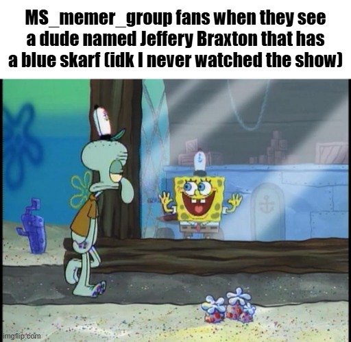 Spongebob window | MS_memer_group fans when they see a dude named Jeffery Braxton that has a blue skarf (idk I never watched the show) | image tagged in spongebob window | made w/ Imgflip meme maker