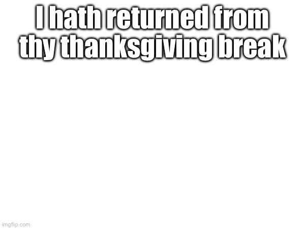 Ham | I hath returned from thy thanksgiving break | made w/ Imgflip meme maker