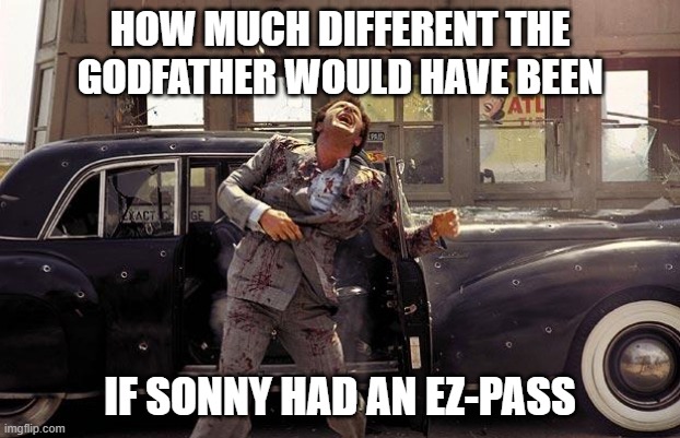 That Poor, Poor Car | HOW MUCH DIFFERENT THE GODFATHER WOULD HAVE BEEN; IF SONNY HAD AN EZ-PASS | image tagged in godfather | made w/ Imgflip meme maker