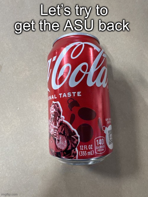 Coke | Let’s try to get the ASU back | image tagged in coke | made w/ Imgflip meme maker