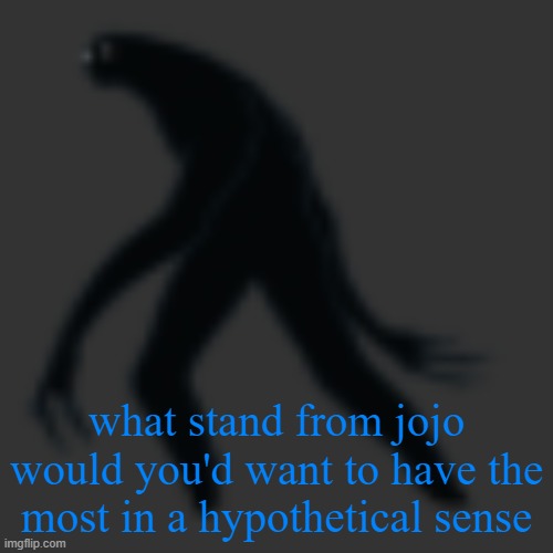 big scary ass monster | what stand from jojo would you'd want to have the most in a hypothetical sense | image tagged in big scary ass monster | made w/ Imgflip meme maker