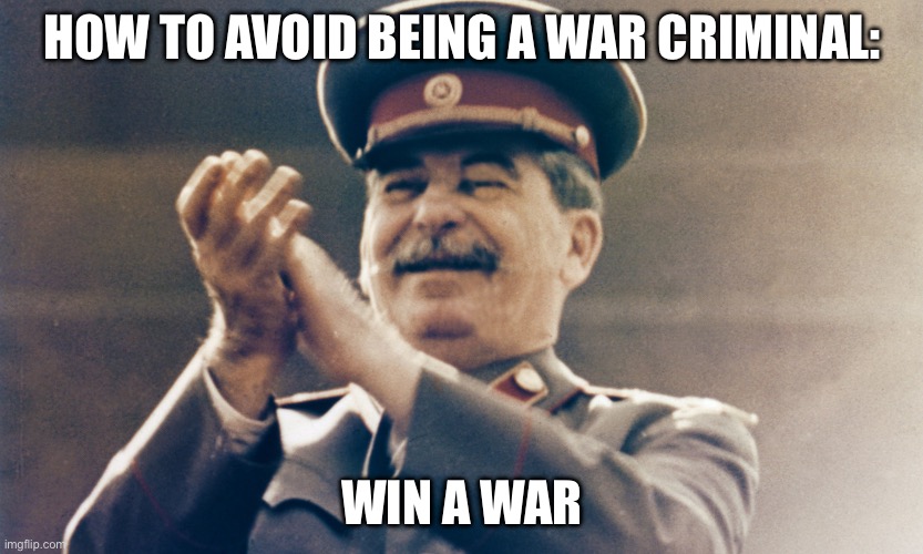 Win | HOW TO AVOID BEING A WAR CRIMINAL:; WIN A WAR | image tagged in stalin approves | made w/ Imgflip meme maker