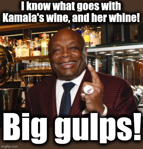 Willie Brown | I know what goes with Kamala's wine, and her whine! Big gulps! | image tagged in willie brown | made w/ Imgflip meme maker