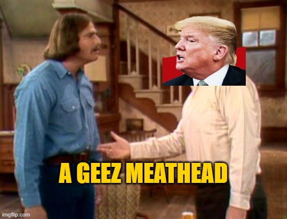 Archie Bunker Mike Meathead | A GEEZ MEATHEAD | image tagged in archie bunker mike meathead | made w/ Imgflip meme maker