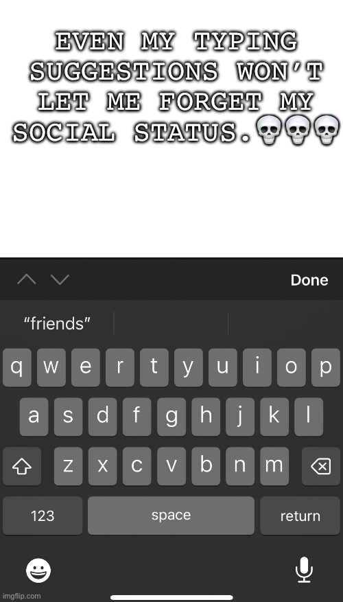 *evil keyboard noises* | EVEN MY TYPING SUGGESTIONS WON’T LET ME FORGET MY SOCIAL STATUS.💀💀💀 | image tagged in friends,none | made w/ Imgflip meme maker