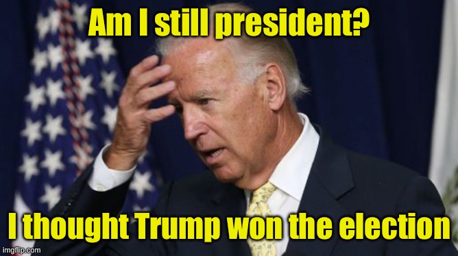 Why we don’t hear much from Joe lately | Am I still president? I thought Trump won the election | image tagged in joe biden worries,confused | made w/ Imgflip meme maker