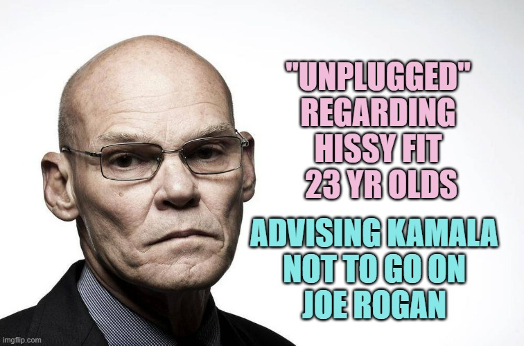 James Carville | "UNPLUGGED"
REGARDING
HISSY FIT
 23 YR OLDS ADVISING KAMALA
NOT TO GO ON
JOE ROGAN | image tagged in james carville | made w/ Imgflip meme maker