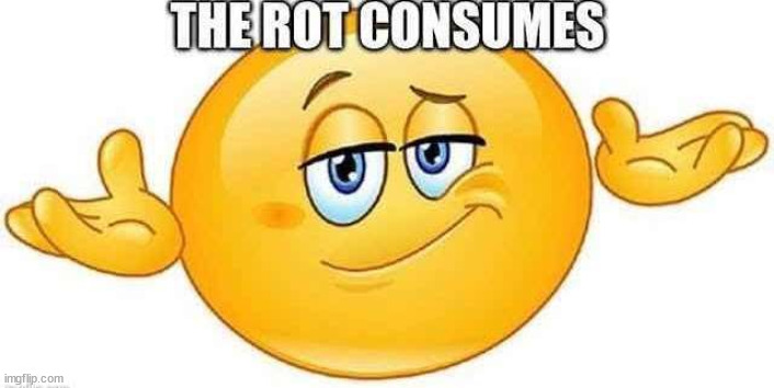 the rot consumes | image tagged in the rot consumes | made w/ Imgflip meme maker