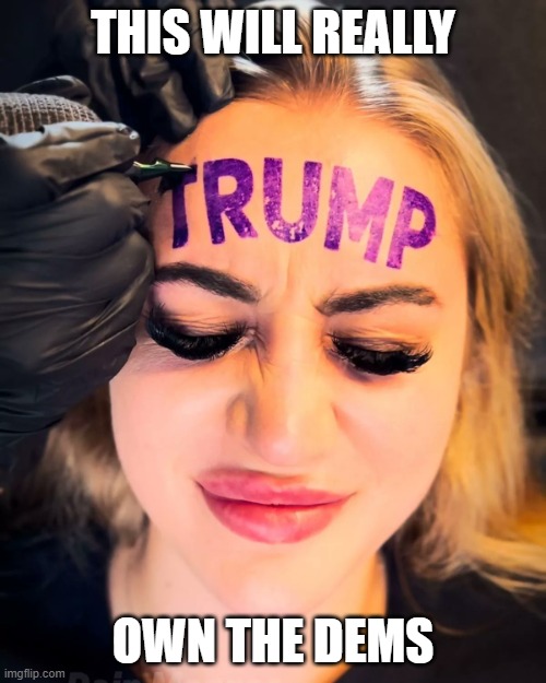 Trump forehead tattoo | THIS WILL REALLY; OWN THE DEMS | image tagged in tattoo,bad tattoos,donald trump | made w/ Imgflip meme maker