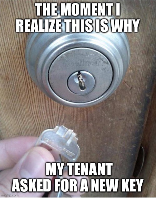 Broken Key | THE MOMENT I REALIZE THIS IS WHY; MY TENANT ASKED FOR A NEW KEY | image tagged in broken key,memes | made w/ Imgflip meme maker