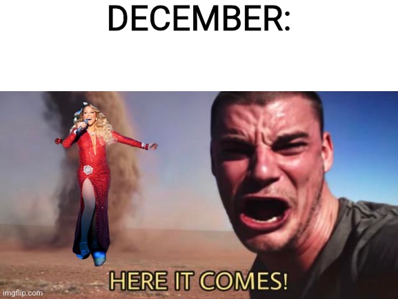 It's that time of year. | DECEMBER: | image tagged in blank white template,mariah carey,here it comes,december,christmas | made w/ Imgflip meme maker