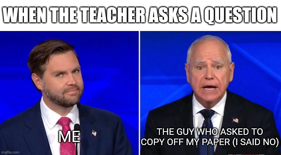 JD Glance | WHEN THE TEACHER ASKS A QUESTION; ME; THE GUY WHO ASKED TO COPY OFF MY PAPER (I SAID NO) | image tagged in jd glance,school | made w/ Imgflip meme maker