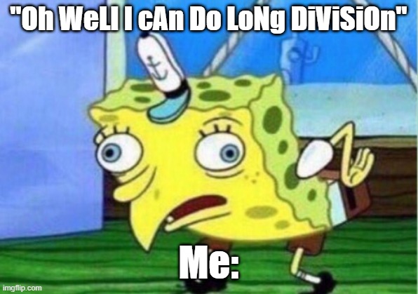 POV: Me in 4th grade who doesnt know how to do long division even though we've been doing it for 5 weeks already | "Oh WeLl I cAn Do LoNg DiViSiOn"; Me: | image tagged in memes,mocking spongebob | made w/ Imgflip meme maker