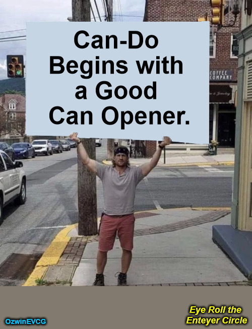 #PersonalGrowth Eye...Circle #DomesticExcellence | Can-Do 

Begins with 

a Good 

Can Opener. Eye Roll the 

Enteyer Circle; OzwinEVCG | image tagged in domestic excellence,famous sayings,personal growth,start to finish,then and now,attitude check | made w/ Imgflip meme maker