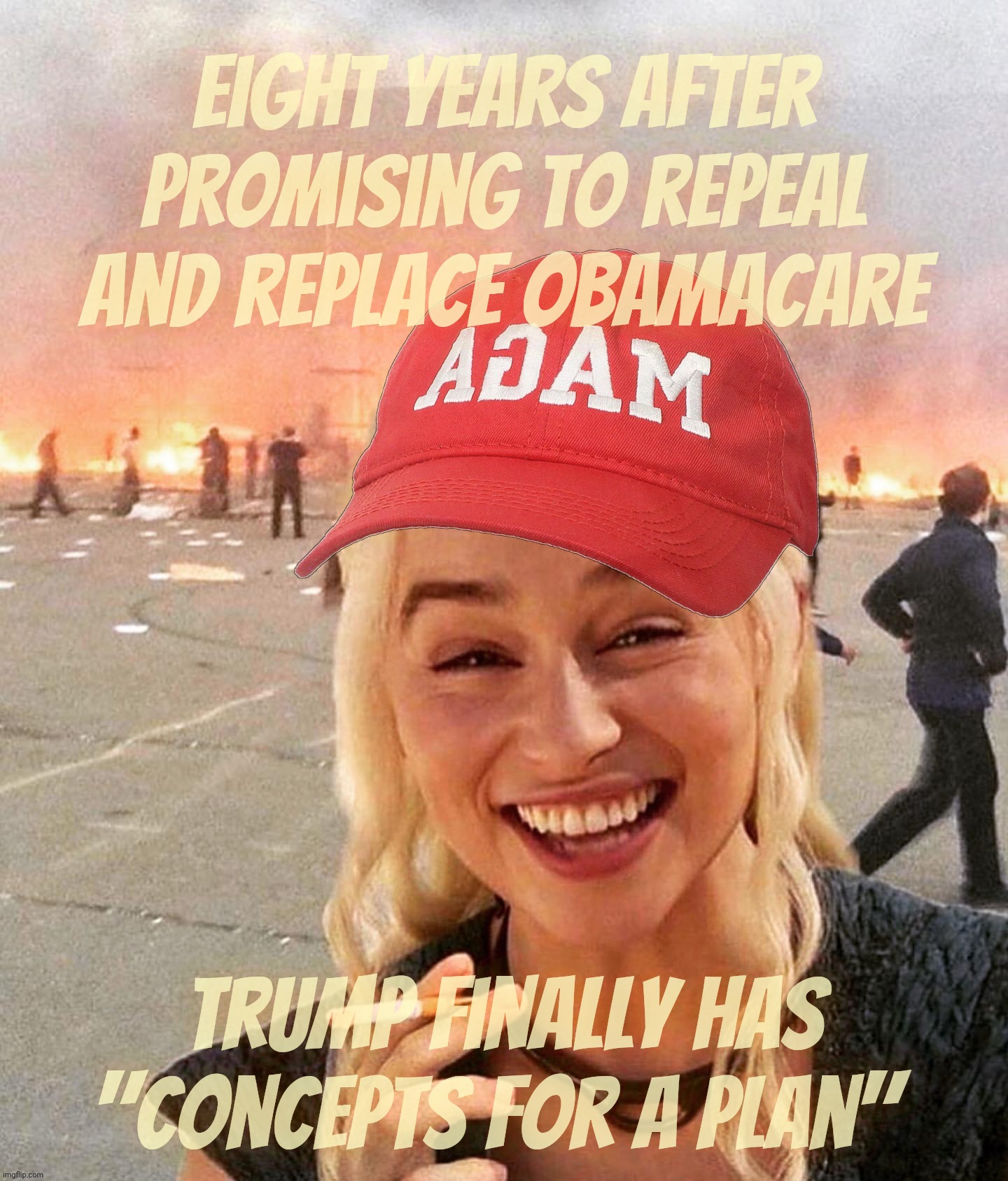 Some things take much preparation. Some take even more than that,,, | Eight years after promising to repeal and replace Obamacare; Trump finally has "concepts for a plan" | image tagged in disaster smoker girl maga edition,repeal and replace obamacare,trump campaign promises,concepts of a plan,one day maybe,sure | made w/ Imgflip meme maker