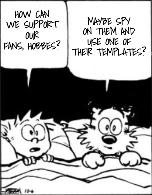 Calvin and hobbes | HOW CAN WE SUPPORT OUR FANS, HOBBES? MAYBE SPY ON THEM AND USE ONE OF THEIR TEMPLATES? | image tagged in calvin and hobbes | made w/ Imgflip meme maker