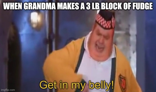 That's for me right? | WHEN GRANDMA MAKES A 3 LB BLOCK OF FUDGE | image tagged in get in my belly | made w/ Imgflip meme maker