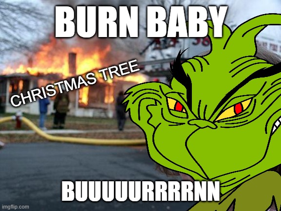 That's my good stuff! | BURN BABY; CHRISTMAS TREE; BUUUUURRRRNN | image tagged in memes,disaster girl,grinch,christmas | made w/ Imgflip meme maker