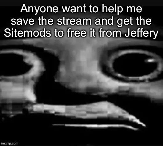 Bro.... | Anyone want to help me save the stream and get the Sitemods to free it from Jeffery | image tagged in bro | made w/ Imgflip meme maker