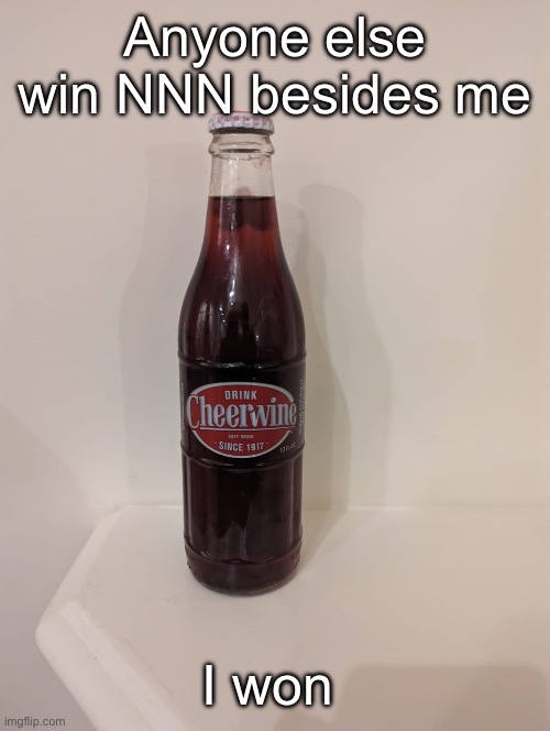 Cheerwine | Anyone else win NNN besides me; I won | image tagged in cheerwine | made w/ Imgflip meme maker