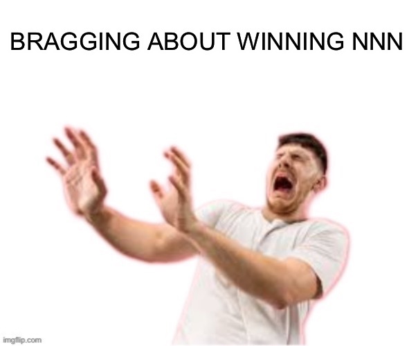 he left all caps on(custom) | BRAGGING ABOUT WINNING NNN | image tagged in he left all caps on custom | made w/ Imgflip meme maker