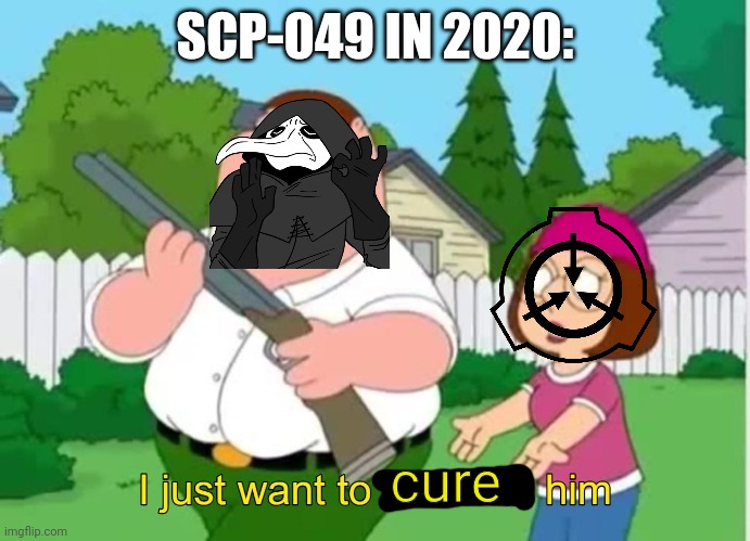 "let me out i wanna cure the pestile- i mean covid" | SCP-049 IN 2020:; cure | image tagged in i just wanna talk to him | made w/ Imgflip meme maker