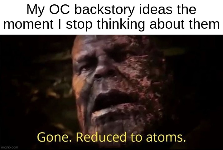 Thanos gone reduced to atoms | My OC backstory ideas the moment I stop thinking about them | image tagged in thanos gone reduced to atoms | made w/ Imgflip meme maker