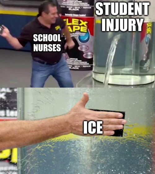 Flex Tape | STUDENT INJURY; SCHOOL NURSES; ICE | image tagged in flex tape | made w/ Imgflip meme maker