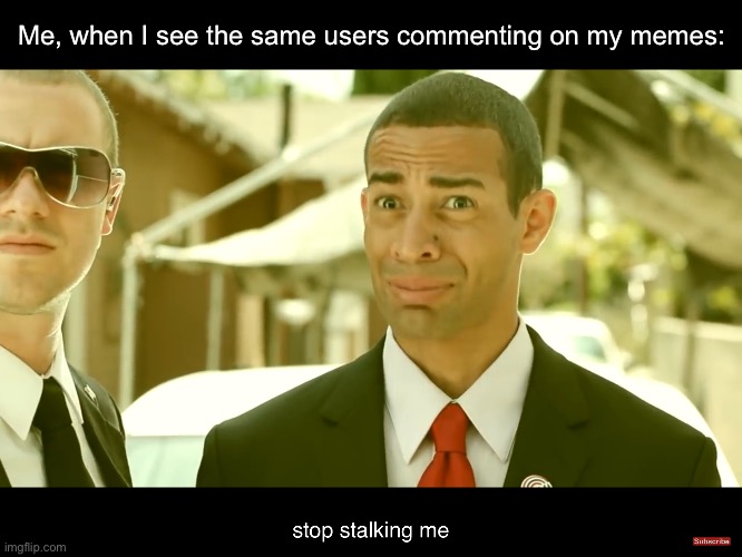 stop stalking me | Me, when I see the same users commenting on my memes: | image tagged in stop stalking me,comments | made w/ Imgflip meme maker