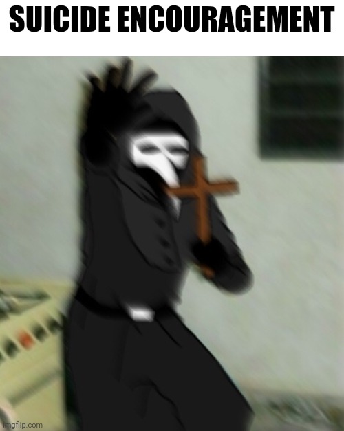 Scp 049 with cross | SUICIDE ENCOURAGEMENT | image tagged in scp 049 with cross | made w/ Imgflip meme maker
