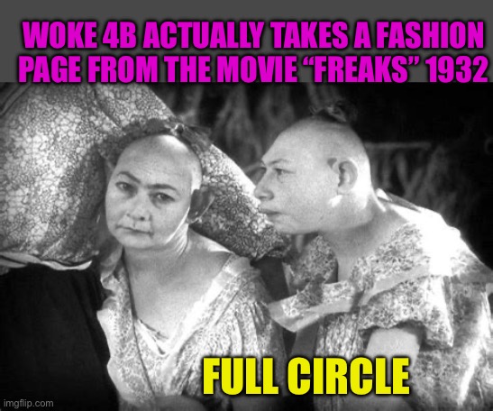 Today’s Woke 4B now non-fiction | WOKE 4B ACTUALLY TAKES A FASHION PAGE FROM THE MOVIE “FREAKS” 1932; FULL CIRCLE | image tagged in elvira and jenny,woke,triggered liberal,democrats,kamala harris | made w/ Imgflip meme maker