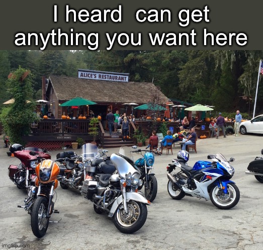 You can get anything you want | I heard  can get anything you want here | image tagged in guthrie,alice,restaurant | made w/ Imgflip meme maker